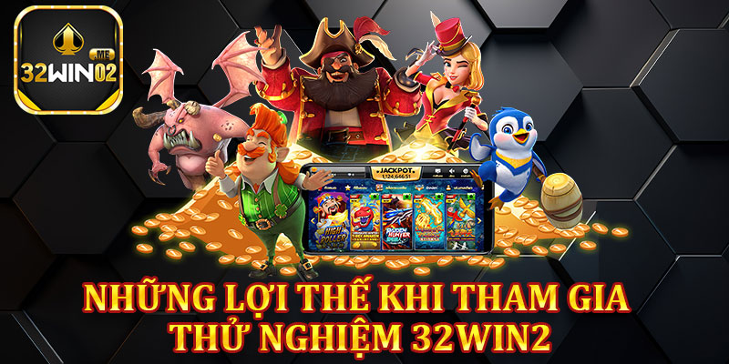 Những Lợi Thế Khi Tham Gia Thử Nghiệm 32win2