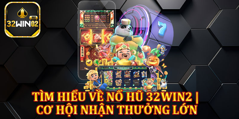Tìm Hiểu Về Nổ Hũ 32win2 | Cơ Hội Nhận Thưởng Lớn